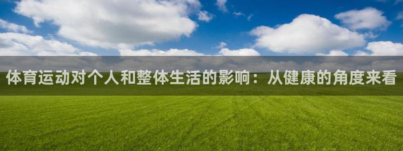 凯发官方正版app娱乐下载：体育运动对个人和整体生活