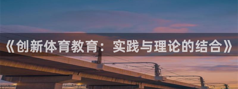 凯发官网下载开户：《创新体育教育：实践与理论的结合》