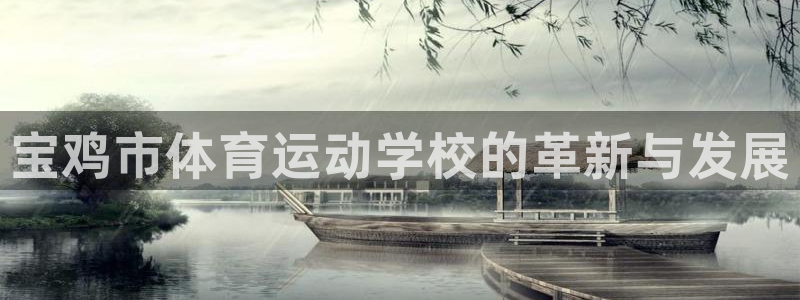 凯发官网下载招商电话号码：宝鸡市体育运动学校的革新与