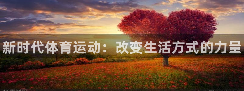 凯发官方正版app集团官网首页：新时代体育运动：改变