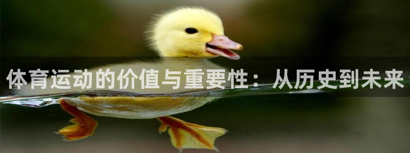 凯发官网下载平台：体育运动的价值与重要性：从历史到未来