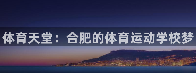 凯发官方正版app娱乐代理怎么样：体育天堂：合肥的体育运动学