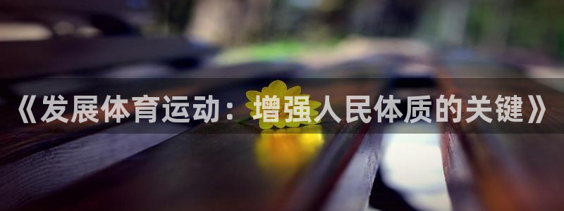 凯发官网下载平台APP：《发展体育运动：增强人民体质的关键》