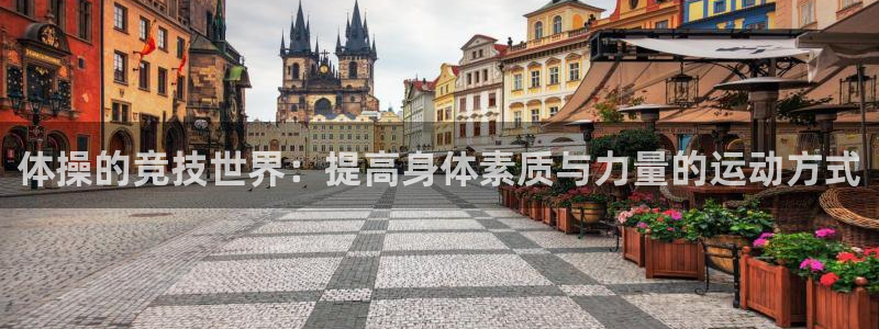 凯发官网下载官方客服电话：体操的竞技世界：提高身体素质与力量