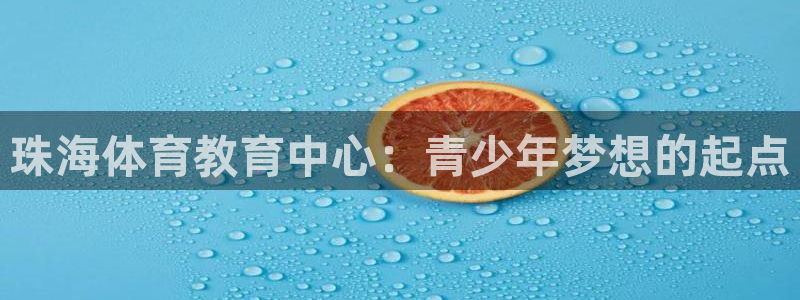 凯发官网下载是干嘛的公司：珠海体育教育中心：青少年梦想的起点