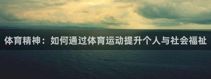 凯发官方正版app新能源：体育精神：如何通过体育运动提升个人