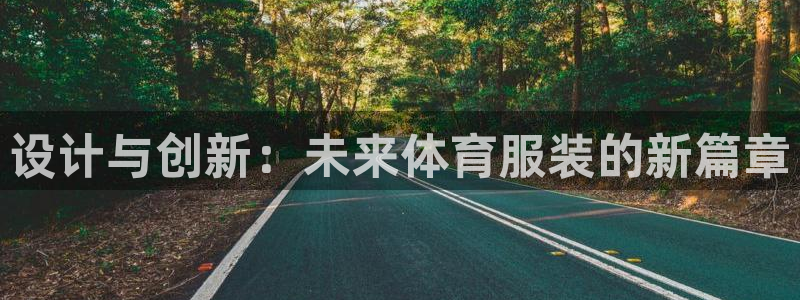 凯发官网下载招商电话号码是多少号:设计与创新:未来体育服装的