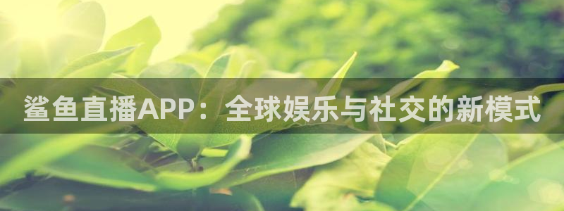 搜球吧直播 在线观看：鲨鱼直播APP：全球娱乐与社交的新模式